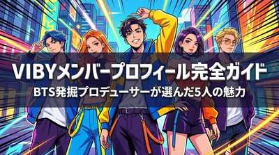 VIBYメンバープロフィール完全ガイド|BTS発掘プロデューサーが選んだ5人の魅力とは