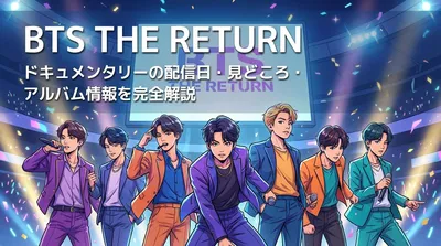 BTS THE RETURN ドキュメンタリーの配信日・見どころ・アルバム情報を完全解説