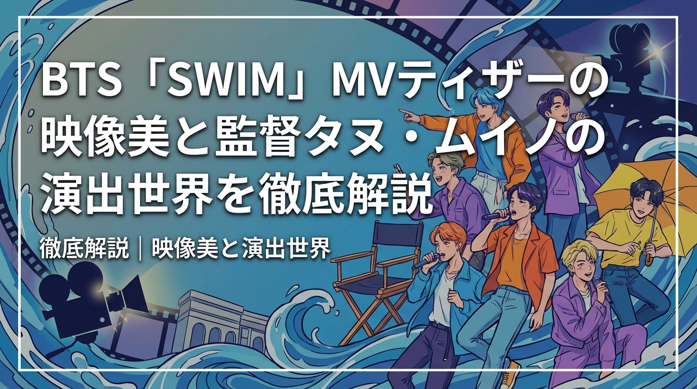 BTS「SWIM」MVティザーの映像美と監督タヌ・ムイノの演出世界を徹底解説