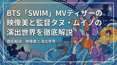 BTS「SWIM」MVティザーの映像美と監督タヌ・ムイノの演出世界を徹底解説