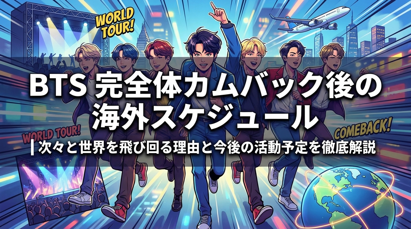 BTS 完全体カムバック後の海外スケジュール｜次々と世界を飛び回る理由と今後の活動予定を徹底解説
