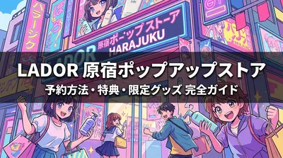 LADOR原宿ポップアップストアの予約方法・特典・限定グッズを完全ガイド