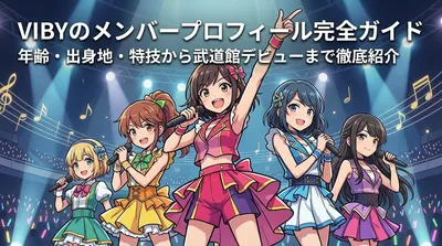 VIBYのメンバープロフィール完全ガイド|年齢・出身地・特技から武道館デビューまで徹底紹介