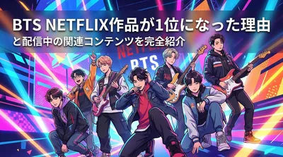 BTS Netflix作品が1位になった理由と配信中の関連コンテンツを完全紹介