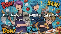 BTS Jin/V/Jimin料理動画の内容・見どころ・ハプニング完全まとめ【Vogue】