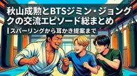 秋山成勲とBTSジミン・ジョングクの交流エピソード総まとめ│スパーリングから耳かき提案まで