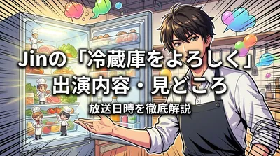 Jinの「冷蔵庫をよろしく」出演内容・見どころ・放送日時を徹底解説