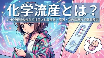 化学流産とは？J-HOPE姉の告白で注目される症状・原因・次の治療まで徹底解説