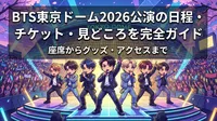 BTS東京ドーム2026公演の日程・チケット・見どころを完全ガイド｜座席からグッズ・アクセスまで