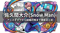 佐久間大介(Snow Man)アニメオタク・アクロバット・声優活動・ラヴィット・結婚の噂・家族・年収まとめ
