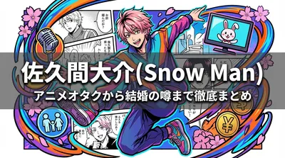 佐久間大介(Snow Man)アニメオタク・アクロバット・声優活動・ラヴィット・結婚の噂・家族・年収まとめ