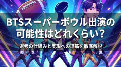 BTSスーパーボウル出演の可能性はどれくらい?選考の仕組みと実現への道筋を徹底解説
