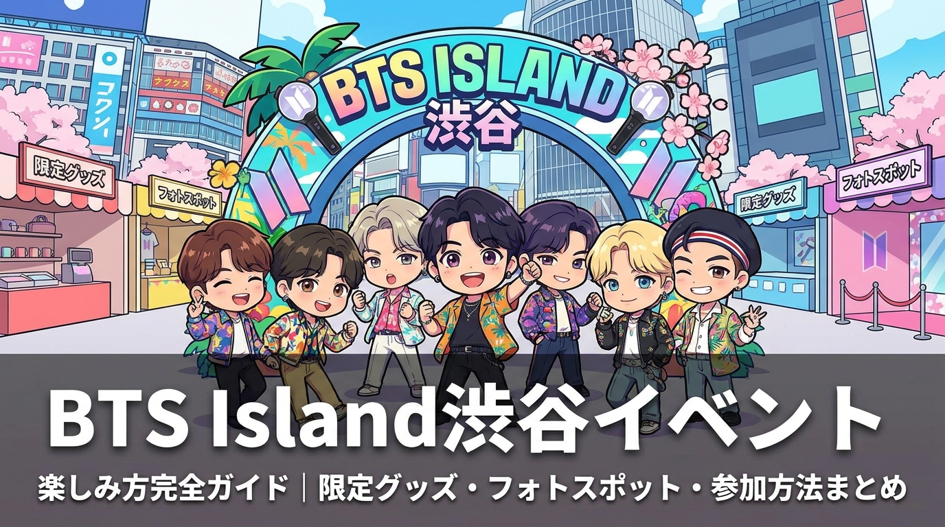 BTS Island渋谷イベントの楽しみ方完全ガイド│限定グッズ・フォトスポット・参加方法まとめ
