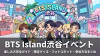 BTS Island渋谷イベントの楽しみ方完全ガイド│限定グッズ・フォトスポット・参加方法まとめ