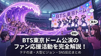 BTS東京ドーム公演のファン応援活動を完全解説！テテの波・大型ビジョン・SNS反応まとめ