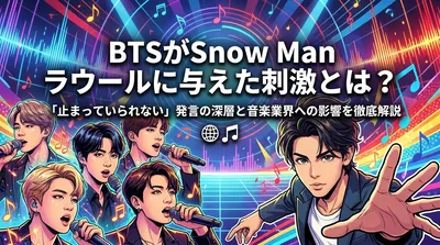 BTSがSnow Man ラウールに与えた刺激とは？「止まっていられない」発言の深層と音楽業界への影響を徹底解説