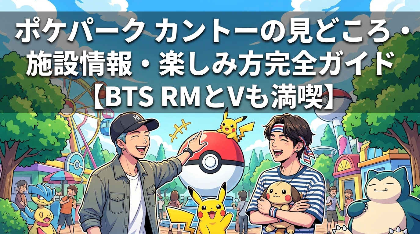 ポケパーク カントーの見どころ・施設情報・楽しみ方完全ガイド【BTS RMとVも満喫】