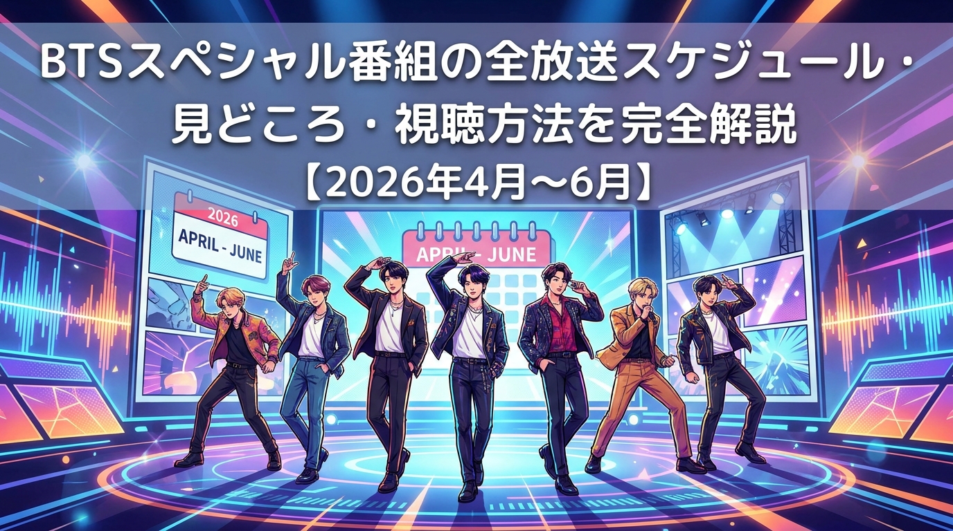 BTSスペシャル番組の全放送スケジュール・見どころ・視聴方法を完全解説【2026年4月〜6月】