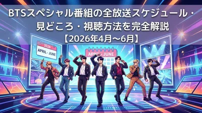 BTSスペシャル番組の全放送スケジュール・見どころ・視聴方法を完全解説【2026年4月〜6月】