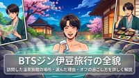 BTSジン伊豆旅行の全貌｜訪問した温泉旅館の場所・選んだ理由・オフの過ごし方を詳しく解説