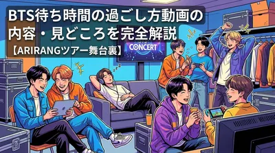 BTS待ち時間の過ごし方動画の内容・見どころを完全解説【ARIRANGツアー舞台裏】