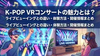 K-POP VRコンサートの魅力とは？ライブビューイングとの違い・体験方法・開催情報まとめ