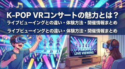 K-POP VRコンサートの魅力とは？ライブビューイングとの違い・体験方法・開催情報まとめ