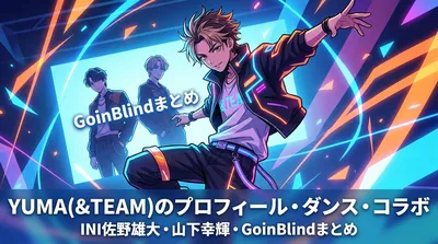 YUMA(&TEAM)のプロフィール・ダンス・INI佐野雄大や山下幸輝コラボ・GoinBlindまとめ