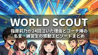 WORLD SCOUT指原莉乃が24回泣いた理由とコーチ陣の名言・練習生の感動エピソードまとめ