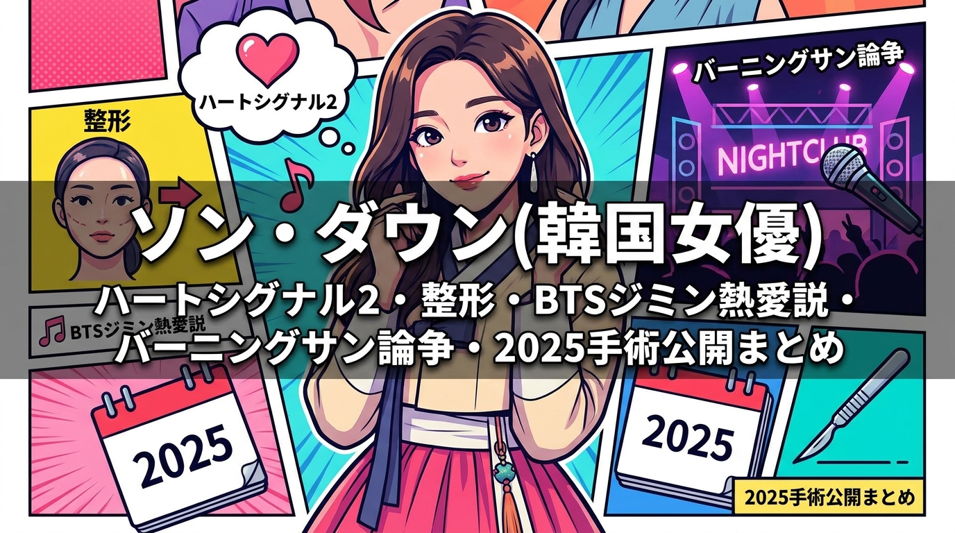 ソン・ダウン(韓国女優)ハートシグナル2・整形・BTSジミン熱愛説・バーニングサン論争・2025手術公開まとめ