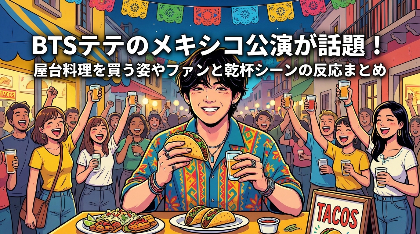 BTSテテのメキシコ公演が話題!屋台料理を買う姿やファンと乾杯シーンの反応まとめ