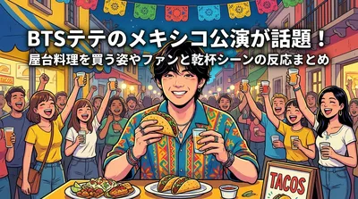 BTSテテのメキシコ公演が話題！屋台料理を買う姿やファンと乾杯シーンの反応まとめ