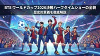 BTS ワールドカップ2026決勝ハーフタイムショーの全貌と歴史的意義を徹底解説
