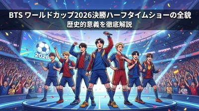 BTS ワールドカップ2026決勝ハーフタイムショーの全貌と歴史的意義を徹底解説