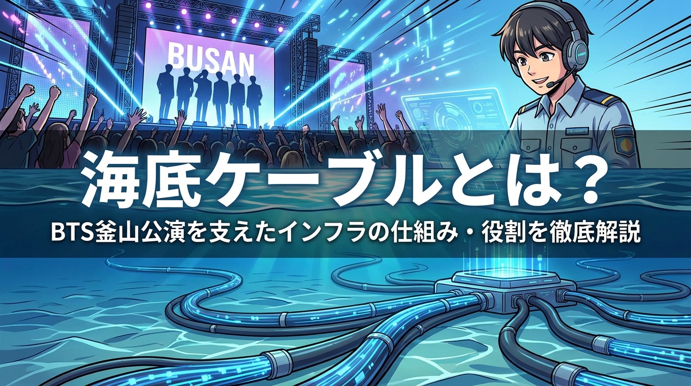 海底ケーブルとは?BTS釜山公演を支えたインフラの仕組み・役割を徹底解説