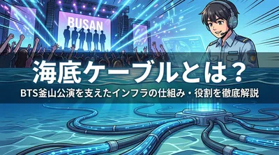海底ケーブルとは？BTS釜山公演を支えたインフラの仕組み・役割を徹底解説