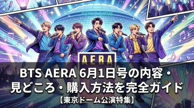 BTS AERA 6月1日号の内容・見どころ・購入方法を完全ガイド【東京ドーム公演特集】