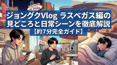 ジョングクVlog ラスベガス編の見どころと日常シーンを徹底解説【約7分完全ガイド】
