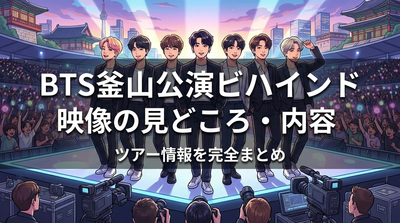 BTS釜山公演ビハインド映像の見どころ・内容・ツアー情報を完全まとめ