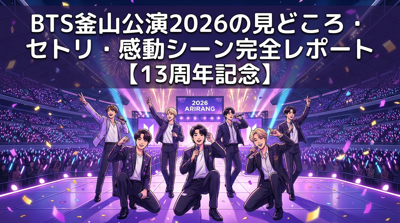 BTS釜山公演2026の見どころ・セトリ・感動シーン完全レポート【13周年記念】