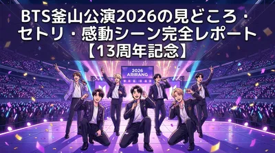 BTS釜山公演2026の見どころ・セトリ・感動シーン完全レポート【13周年記念】