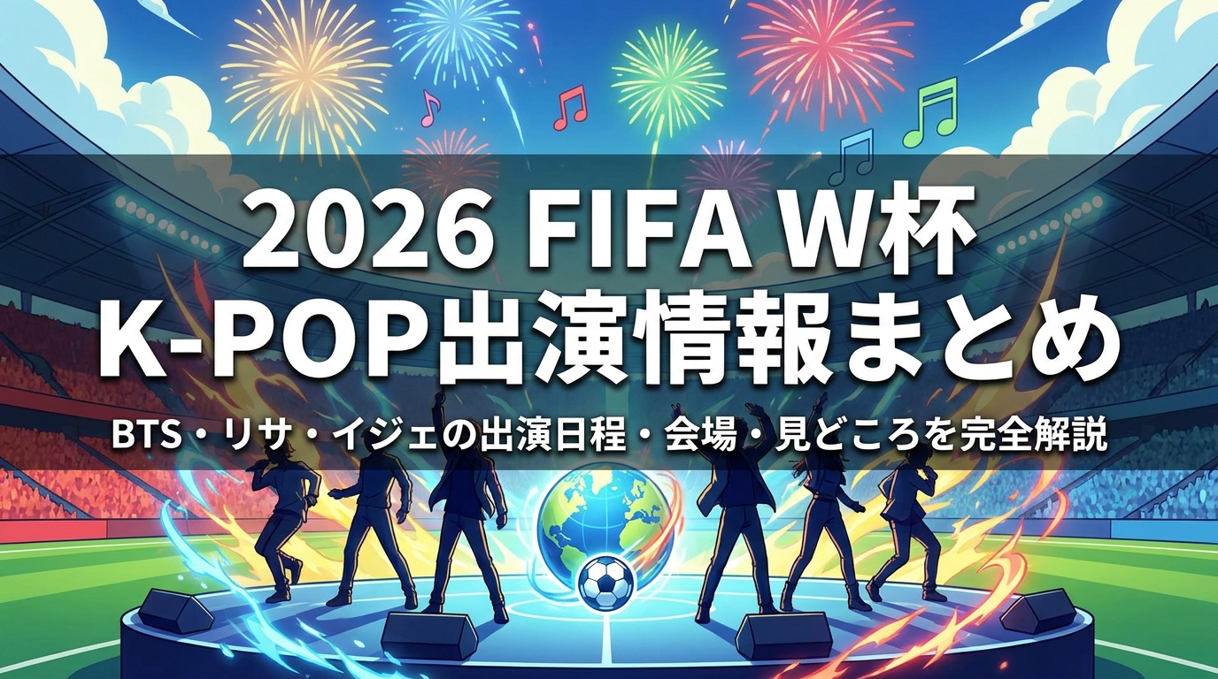 2026 FIFA W杯 K-POP出演情報まとめ|BTS・リサ・イジェの出演日程・会場・見どころを完全解説