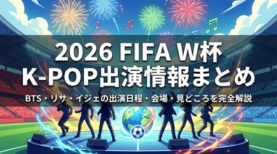 2026 FIFA W杯 K-POP出演情報まとめ|BTS・リサ・イジェの出演日程・会場・見どころを完全解説