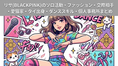 リサ(BLACKPINK)のソロ活動・ファッション・交際相手・愛猫家・タイ出身・ダンススキル・個人事務所まとめ