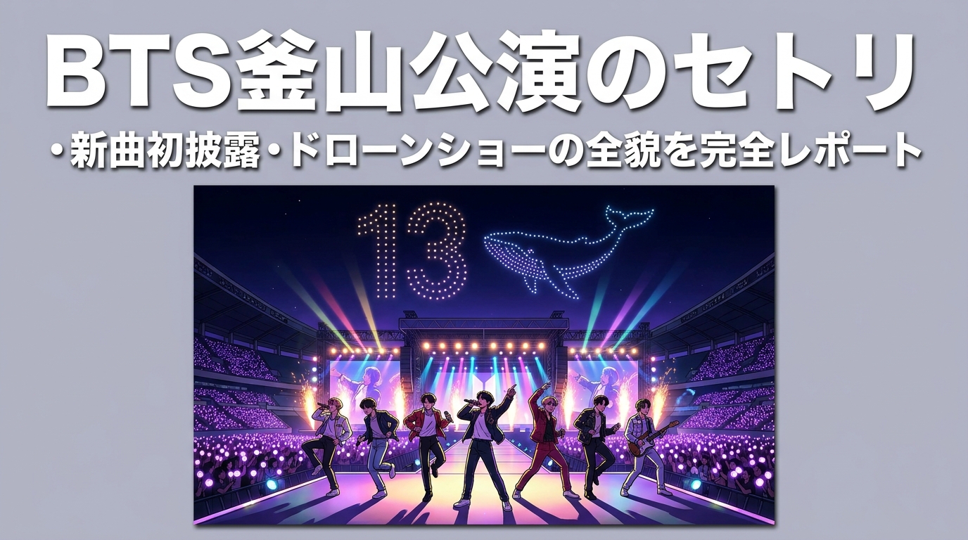 BTS釜山公演のセトリ・新曲初披露・ドローンショーの全貌を完全レポート
