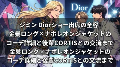 ジミン Diorショー出席の全容|金髪ロング×ナポレオンジャケットのコーデ詳細と後輩CORTISとの交流まで