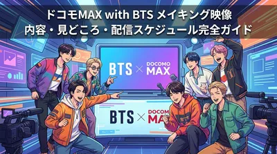 ドコモMAX with BTS メイキング映像の内容・見どころ・配信スケジュール完全ガイド