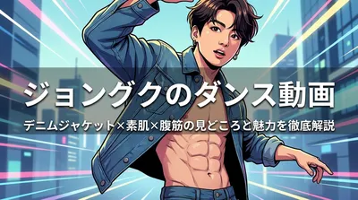ジョングクのダンス動画｜デニムジャケット×素肌×腹筋の見どころと魅力を徹底解説