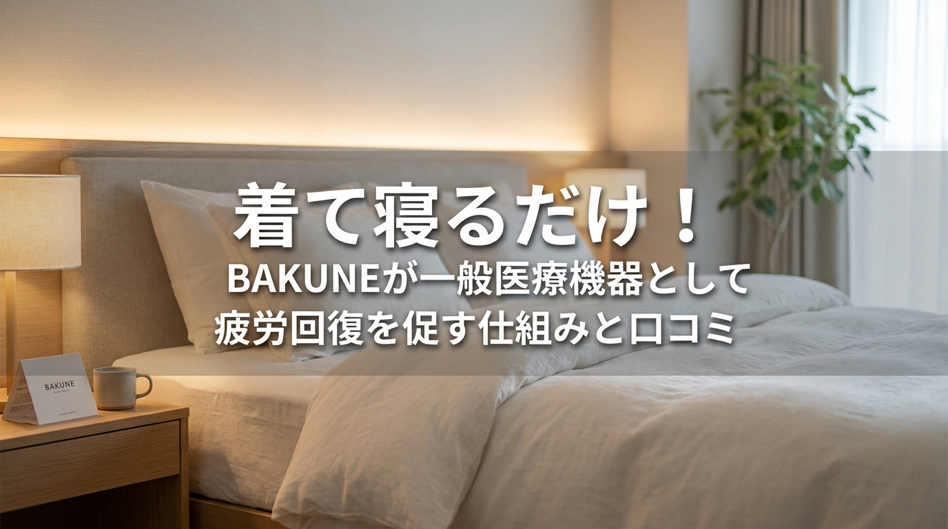 着て寝るだけ！BAKUNEが一般医療機器として疲労回復を促す仕組みと口コミ