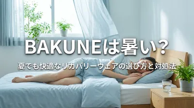 BAKUNEは暑い？夏でも快適なリカバリーウェアの選び方と対処法